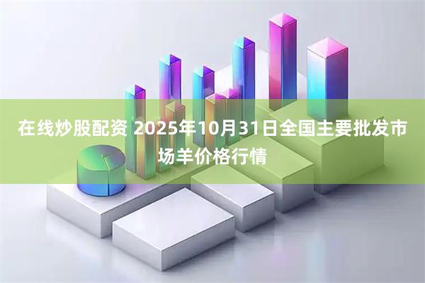 在线炒股配资 2025年10月31日全国主要批发市场羊价格行情