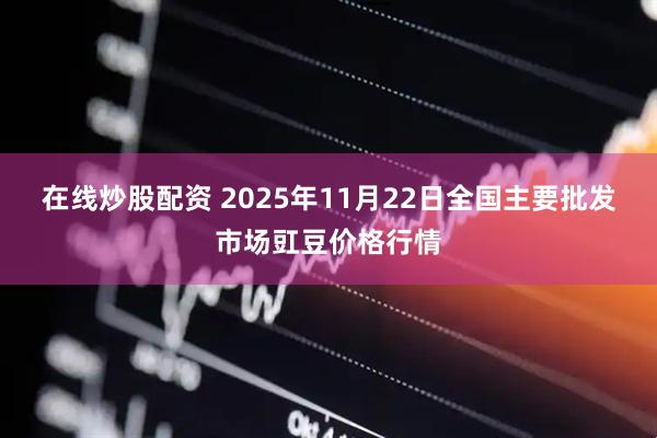 在线炒股配资 2025年11月22日全国主要批发市场豇豆价格行情