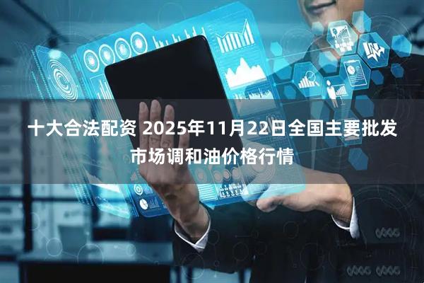 十大合法配资 2025年11月22日全国主要批发市场调和油价格行情