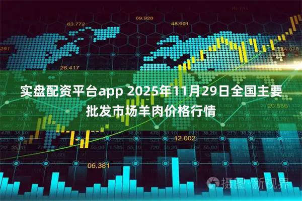 实盘配资平台app 2025年11月29日全国主要批发市场羊肉价格行情