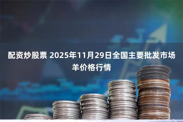 配资炒股票 2025年11月29日全国主要批发市场羊价格行情