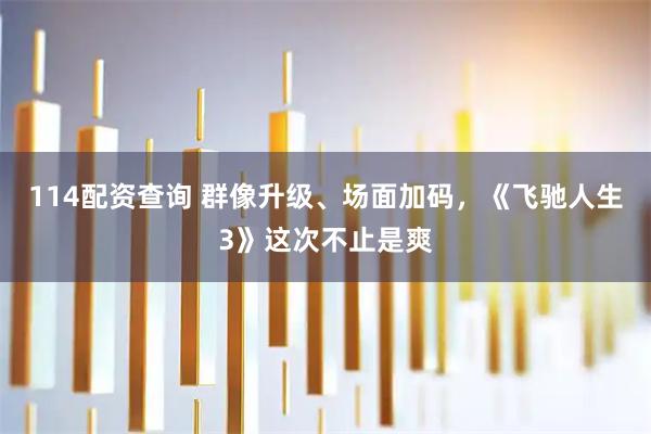 114配资查询 群像升级、场面加码，《飞驰人生3》这次不止是爽