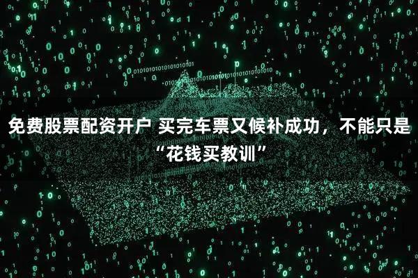 免费股票配资开户 买完车票又候补成功，不能只是“花钱买教训”