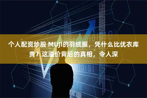 个人配资炒股 MUJI的羽绒服,凭什么比优衣库贵?这溢价背后的真相,令人深