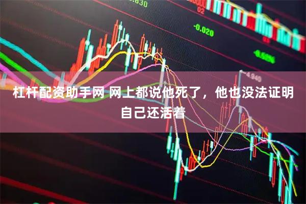 杠杆配资助手网 网上都说他死了，他也没法证明自己还活着