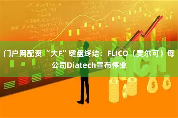 门户网配资 “大F”键盘终结：FLICO（斐尔可）母公司Diatech宣布停业