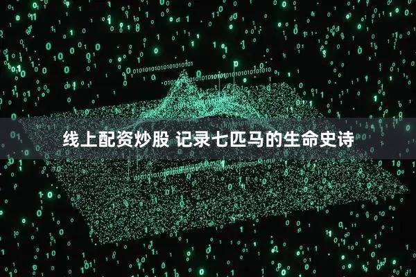 线上配资炒股 记录七匹马的生命史诗
