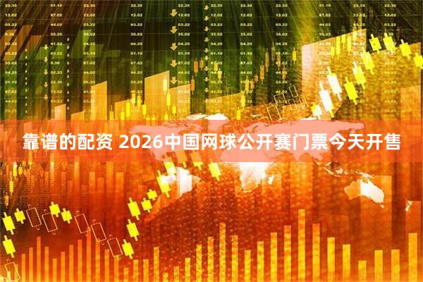 靠谱的配资 2026中国网球公开赛门票今天开售